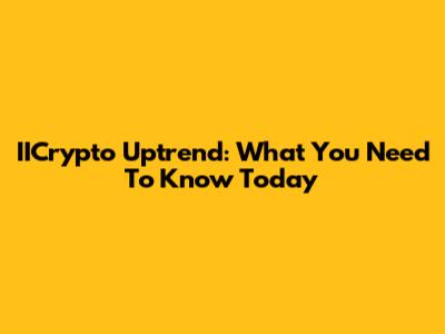 IICrypto Uptrend: What You Need To Know Today