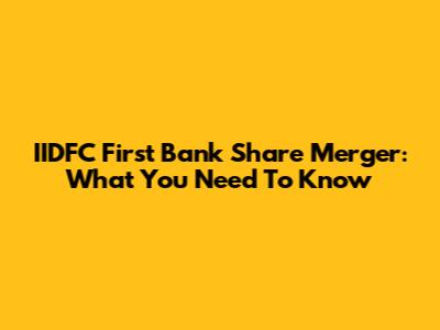 IIDFC First Bank Share Merger: What You Need To Know