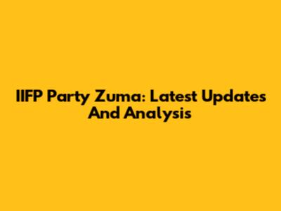 IIFP Party Zuma: Latest Updates And Analysis