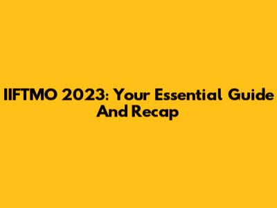 IIFTMO 2023: Your Essential Guide And Recap
