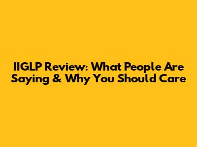 IIGLP Review: What People Are Saying & Why You Should Care