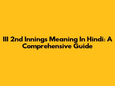 III 2nd Innings Meaning In Hindi: A Comprehensive Guide