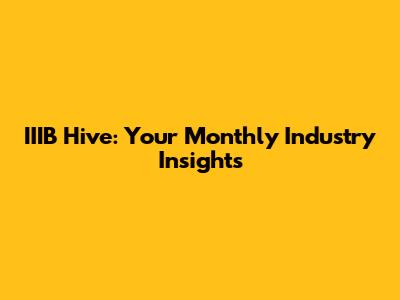 IIIB Hive: Your Monthly Industry Insights