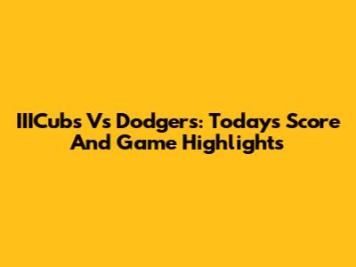IIICubs Vs Dodgers: Today's Score And Game Highlights