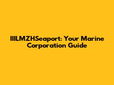 IIILMZHSeaport: Your Marine Corporation Guide
