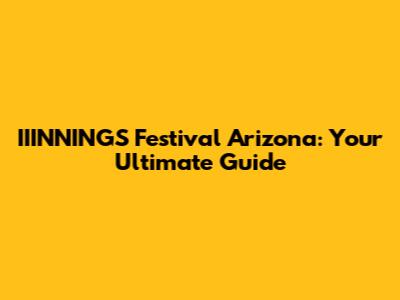 IIINNINGS Festival Arizona: Your Ultimate Guide