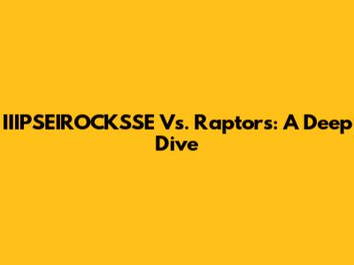 IIIPSEIROCKSSE Vs. Raptors: A Deep Dive
