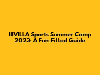 IIIVILLA Sports Summer Camp 2023: A Fun-Filled Guide