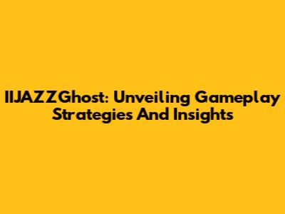 IIJAZZGhost: Unveiling Gameplay Strategies And Insights