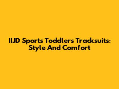 IIJD Sports Toddlers Tracksuits: Style And Comfort