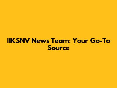 IIKSNV News Team: Your Go-To Source