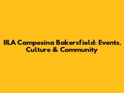 IILA Campesina Bakersfield: Events, Culture & Community