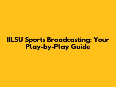 IILSU Sports Broadcasting: Your Play-by-Play Guide