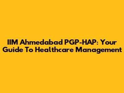 IIM Ahmedabad PGP-HAP: Your Guide To Healthcare Management