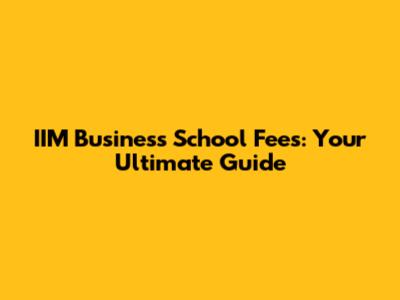 IIM Business School Fees: Your Ultimate Guide