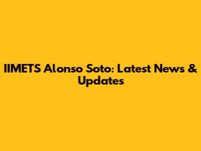 IIMETS Alonso Soto: Latest News & Updates