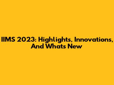 IIMS 2023: Highlights, Innovations, And What's New
