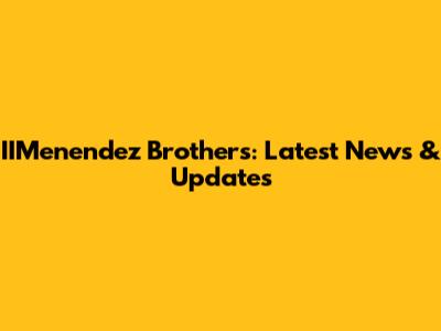 IIMenendez Brothers: Latest News & Updates