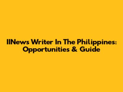IINews Writer In The Philippines: Opportunities & Guide