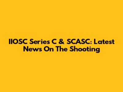 IIOSC Series C & SCASC: Latest News On The Shooting