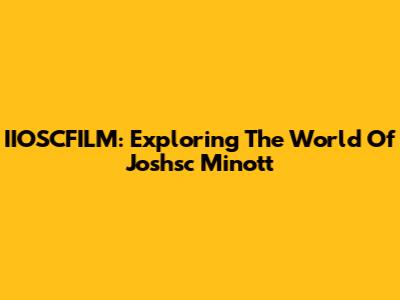 IIOSCFILM: Exploring The World Of Joshsc Minott