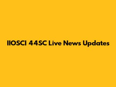 IIOSCI 44SC Live News Updates