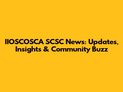 IIOSCOSCA SCSC News: Updates, Insights & Community Buzz