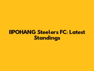 IIPOHANG Steelers FC: Latest Standings