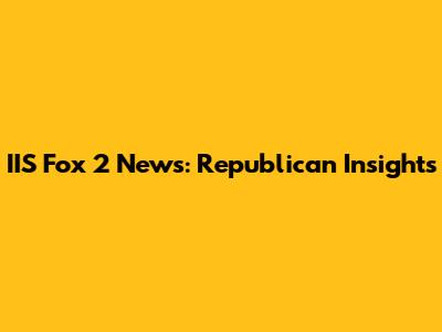 IIS Fox 2 News: Republican Insights