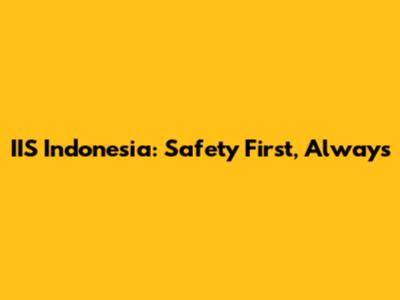IIS Indonesia: Safety First, Always