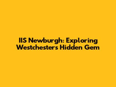 IIS Newburgh: Exploring Westchester's Hidden Gem