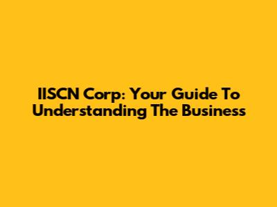 IISCN Corp: Your Guide To Understanding The Business