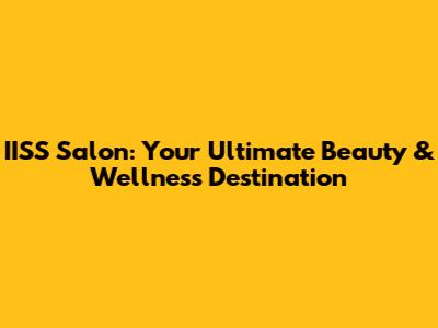 IISS Salon: Your Ultimate Beauty & Wellness Destination