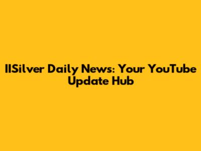 IISilver Daily News: Your YouTube Update Hub