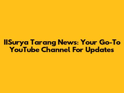 IISurya Tarang News: Your Go-To YouTube Channel For Updates