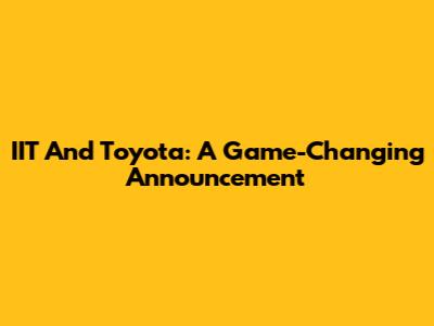 IIT And Toyota: A Game-Changing Announcement