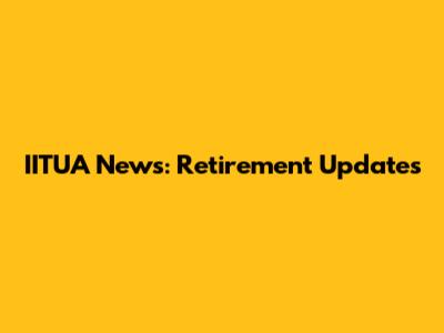 IITUA News: Retirement Updates