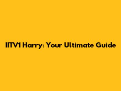 IITV1 Harry: Your Ultimate Guide