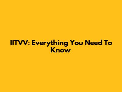IITVV: Everything You Need To Know