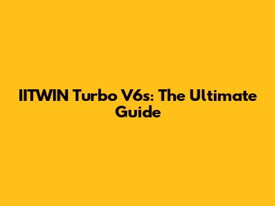 IITWIN Turbo V6s: The Ultimate Guide