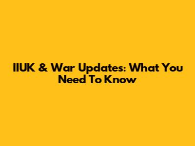 IIUK & War Updates: What You Need To Know