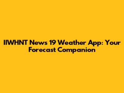 IIWHNT News 19 Weather App: Your Forecast Companion