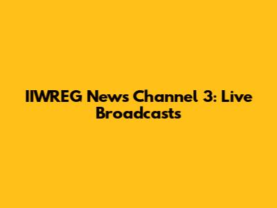 IIWREG News Channel 3: Live Broadcasts