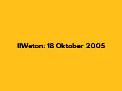 IIWeton: 18 Oktober 2005