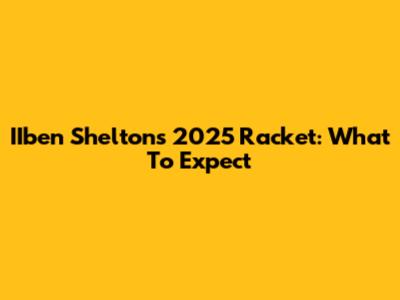 IIben Shelton's 2025 Racket: What To Expect