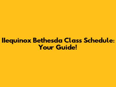 IIequinox Bethesda Class Schedule: Your Guide!