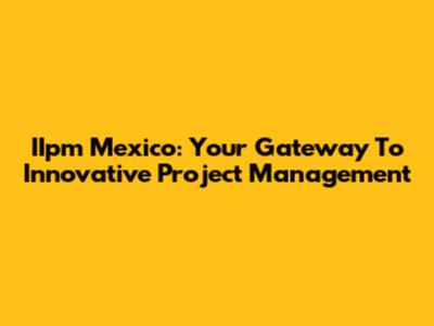 IIpm Mexico: Your Gateway To Innovative Project Management