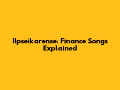 IIpseikarense: Finance Songs Explained