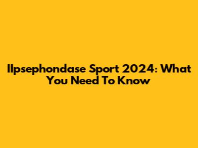 IIpsephondase Sport 2024: What You Need To Know