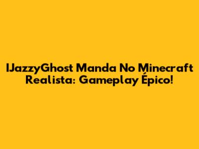 IJazzyGhost Manda No Minecraft Realista: Gameplay Épico!